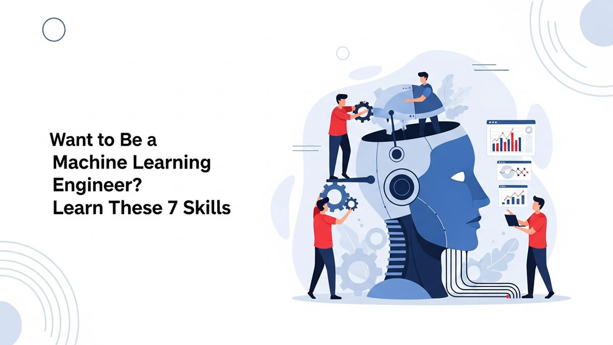 Want to Be a Machine Learning Engineer? Learn These 7 Skills